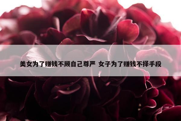 美女为了赚钱不顾自己尊严 女子为了赚钱不择手段