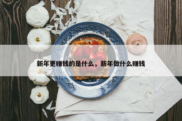 新年更赚钱的是什么，新年做什么赚钱