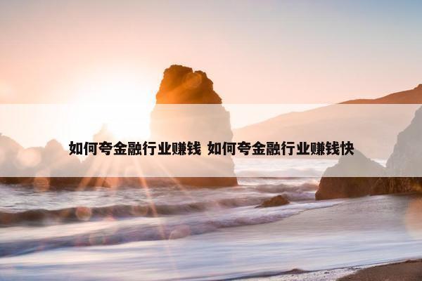 如何夸金融行业赚钱 如何夸金融行业赚钱快