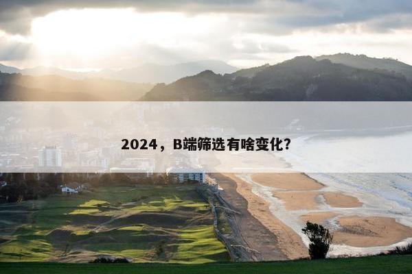 2024，B端筛选有啥变化？