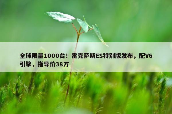 全球限量1000台！雷克萨斯ES特别版发布，配V6引擎，指导价38万