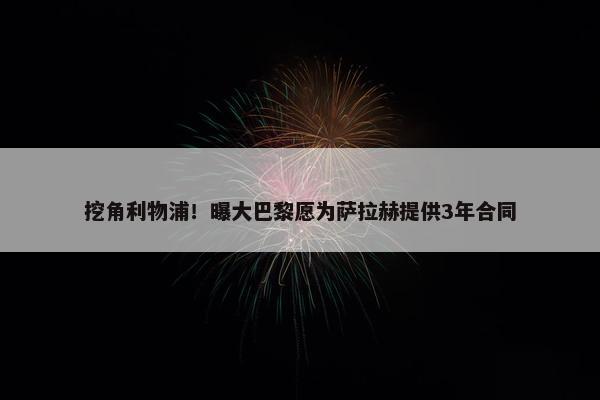 挖角利物浦！曝大巴黎愿为萨拉赫提供3年合同