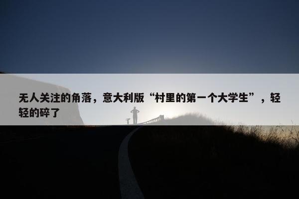 无人关注的角落，意大利版“村里的第一个大学生”，轻轻的碎了